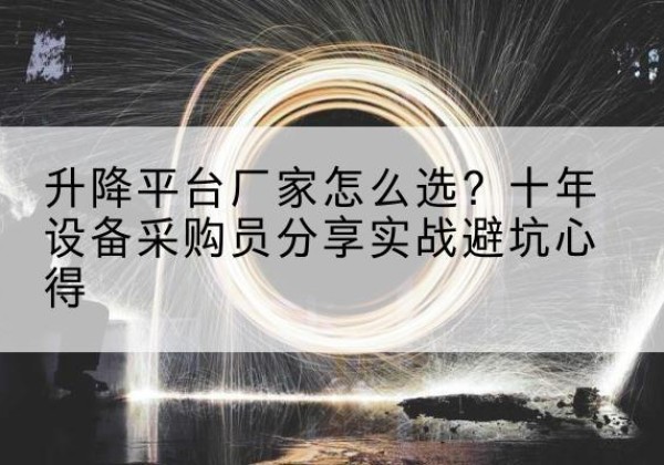 广德升降平台厂家-怎么选？十年设备采购员分享实战避坑心得