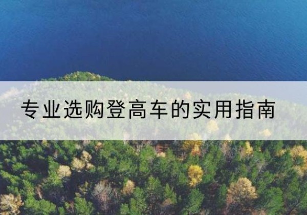 广德电动登高车厂家推荐-专业选购登高车的实用指南
