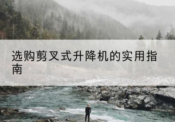 广德剪叉式升降机怎么选-选购剪叉式升降机的实用指南