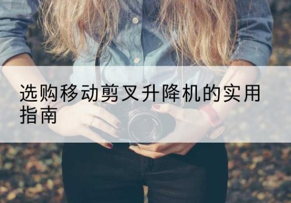 广德移动剪叉升降机怎么选-选购移动剪叉升降机的实用指南